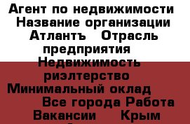 Агент по недвижимости › Название организации ­ Атлантъ › Отрасль предприятия ­ Недвижимость, риэлтерство › Минимальный оклад ­ 200 000 - Все города Работа » Вакансии   . Крым,Алушта